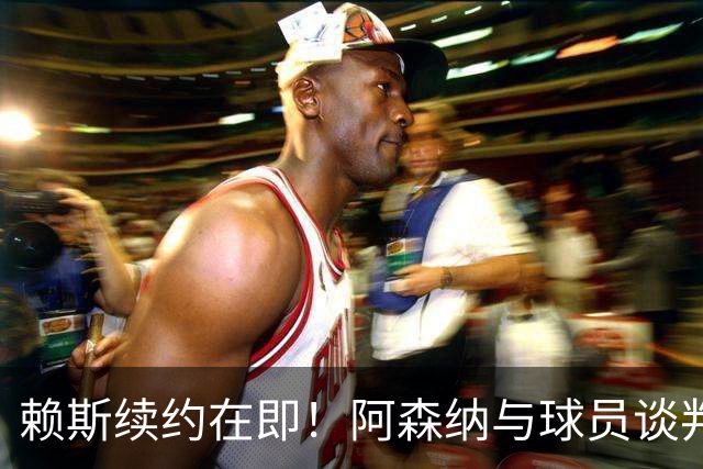 赖斯续约在即！阿森纳与球员谈判已达关键阶段、薪资难题基本解决