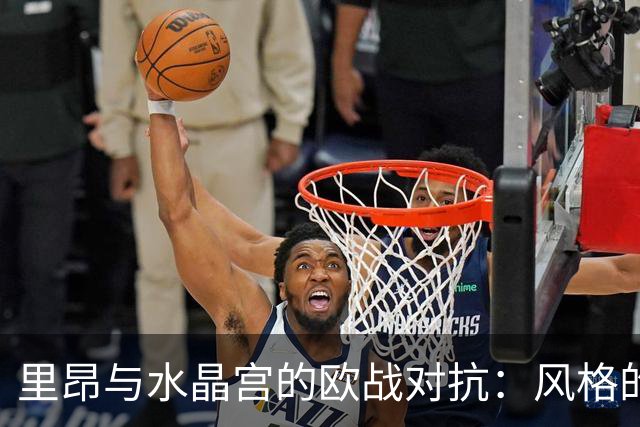 里昂与水晶宫的欧战对抗：风格的对决